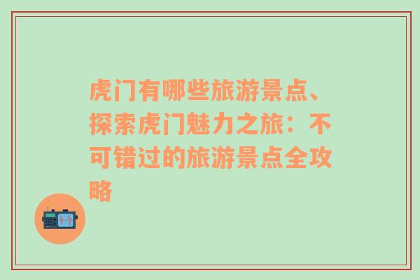 虎门有哪些旅游景点、探索虎门魅力之旅：不可错过的旅游景点全攻略