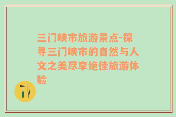 三门峡市旅游景点-探寻三门峡市的自然与人文之美尽享绝佳旅游体验