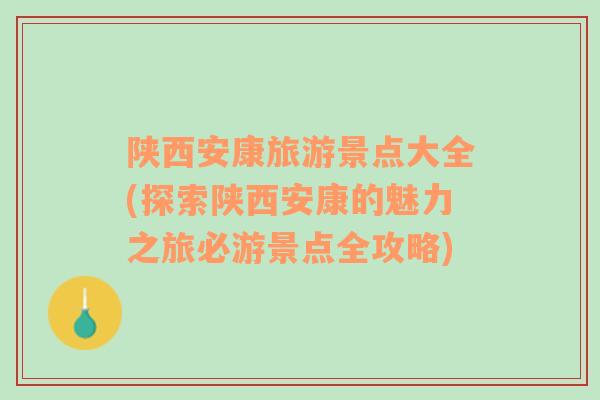 陕西安康旅游景点大全(探索陕西安康的魅力之旅必游景点全攻略)