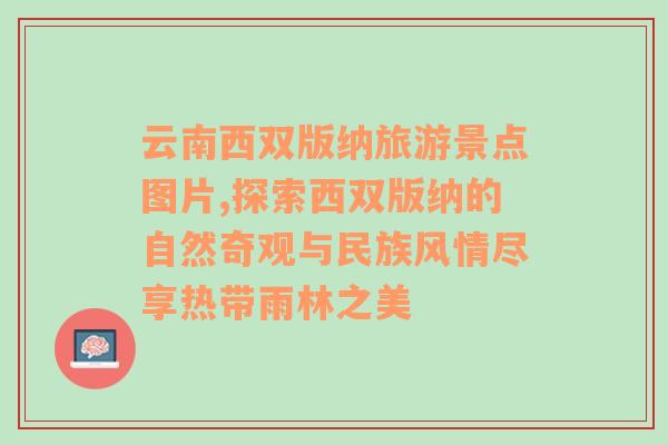 云南西双版纳旅游景点图片,探索西双版纳的自然奇观与民族风情尽享热带雨林之美