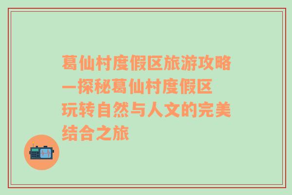 葛仙村度假区旅游攻略—探秘葛仙村度假区 玩转自然与人文的完美结合之旅