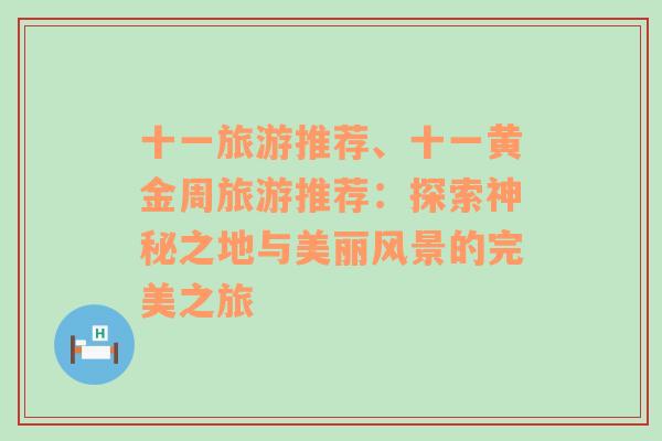 十一旅游推荐、十一黄金周旅游推荐：探索神秘之地与美丽风景的完美之旅