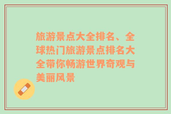 旅游景点大全排名、全球热门旅游景点排名大全带你畅游世界奇观与美丽风景