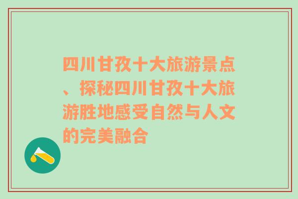 四川甘孜十大旅游景点、探秘四川甘孜十大旅游胜地感受自然与人文的完美融合