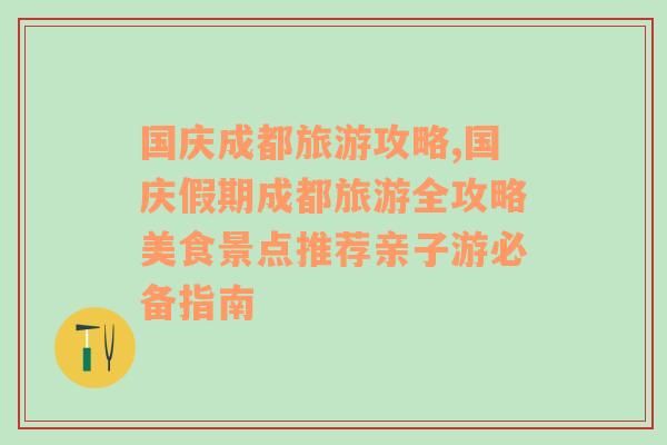 国庆成都旅游攻略,国庆假期成都旅游全攻略美食景点推荐亲子游必备指南