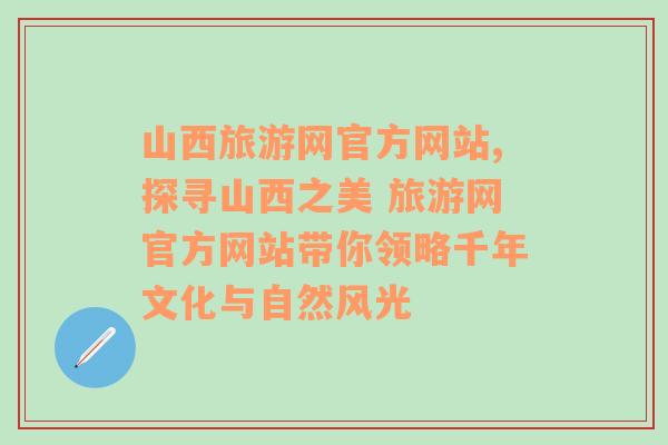 山西旅游网官方网站,探寻山西之美 旅游网官方网站带你领略千年文化与自然风光