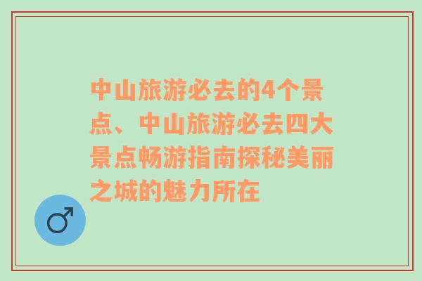 中山旅游必去的4个景点、中山旅游必去四大景点畅游指南探秘美丽之城的魅力所在