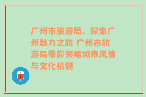 广州市旅游局、探索广州魅力之旅 广州市旅游局带你领略城市风情与文化精髓