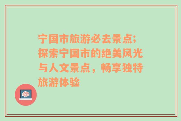 宁国市旅游必去景点;探索宁国市的绝美风光与人文景点，畅享独特旅游体验