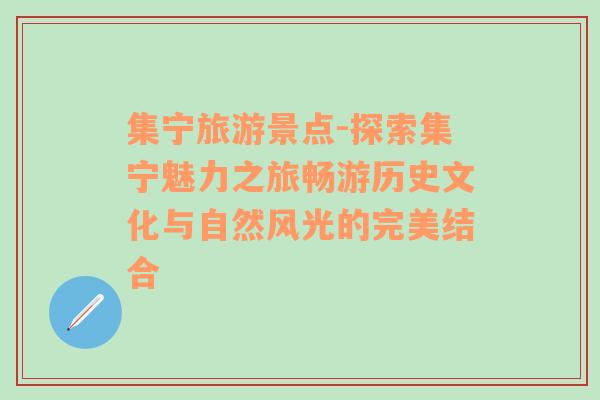 集宁旅游景点-探索集宁魅力之旅畅游历史文化与自然风光的完美结合