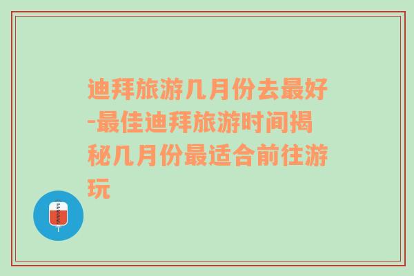 迪拜旅游几月份去最好-最佳迪拜旅游时间揭秘几月份最适合前往游玩