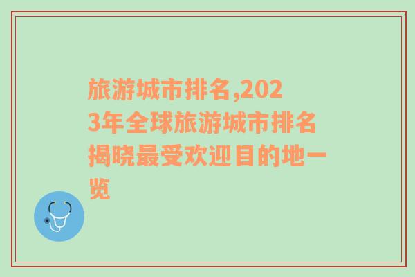 旅游城市排名,2023年全球旅游城市排名揭晓最受欢迎目的地一览