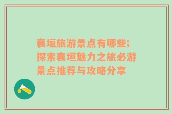 襄垣旅游景点有哪些;探索襄垣魅力之旅必游景点推荐与攻略分享