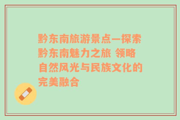 黔东南旅游景点—探索黔东南魅力之旅 领略自然风光与民族文化的完美融合