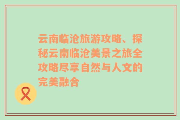 云南临沧旅游攻略、探秘云南临沧美景之旅全攻略尽享自然与人文的完美融合