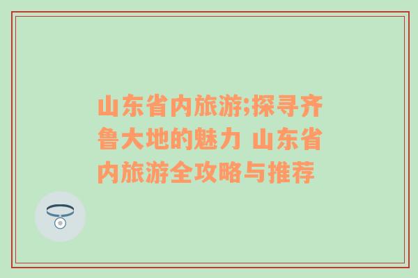 山东省内旅游;探寻齐鲁大地的魅力 山东省内旅游全攻略与推荐