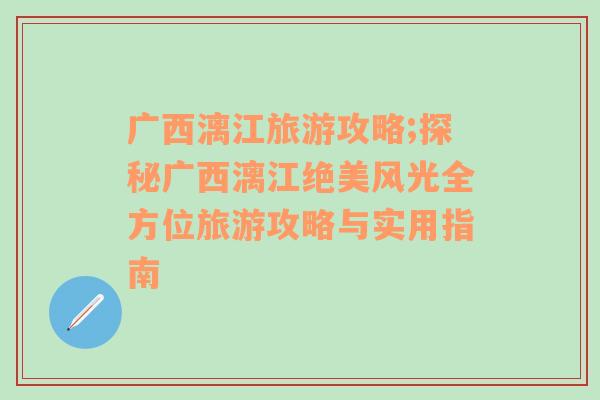 广西漓江旅游攻略;探秘广西漓江绝美风光全方位旅游攻略与实用指南