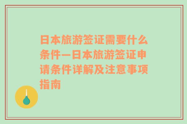 日本旅游签证需要什么条件—日本旅游签证申请条件详解及注意事项指南