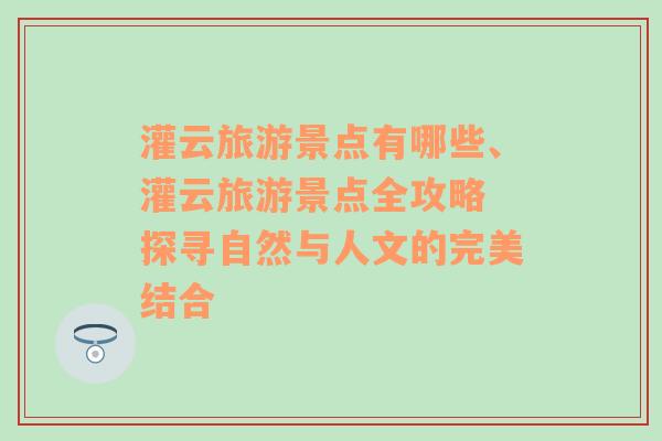 灌云旅游景点有哪些、灌云旅游景点全攻略 探寻自然与人文的完美结合