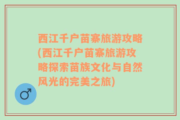 西江千户苗寨旅游攻略(西江千户苗寨旅游攻略探索苗族文化与自然风光的完美之旅)