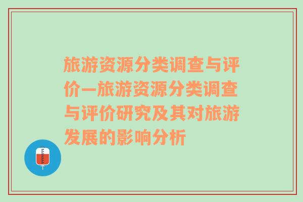 旅游资源分类调查与评价—旅游资源分类调查与评价研究及其对旅游发展的影响分析