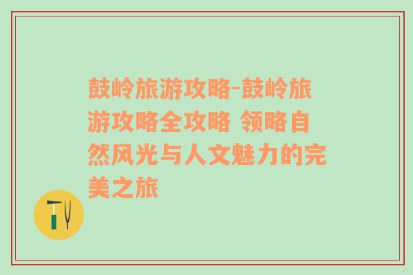 鼓岭旅游攻略-鼓岭旅游攻略全攻略 领略自然风光与人文魅力的完美之旅