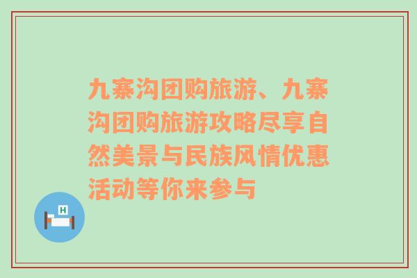 九寨沟团购旅游、九寨沟团购旅游攻略尽享自然美景与民族风情优惠活动等你来参与