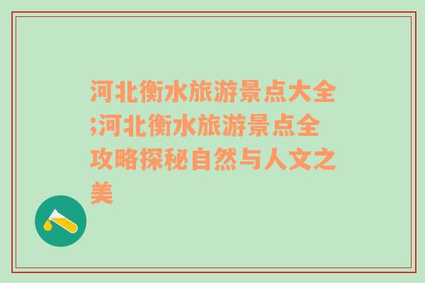 河北衡水旅游景点大全;河北衡水旅游景点全攻略探秘自然与人文之美