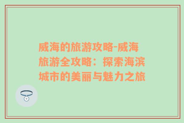 威海的旅游攻略-威海旅游全攻略：探索海滨城市的美丽与魅力之旅