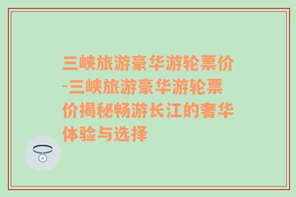 三峡旅游豪华游轮票价-三峡旅游豪华游轮票价揭秘畅游长江的奢华体验与选择