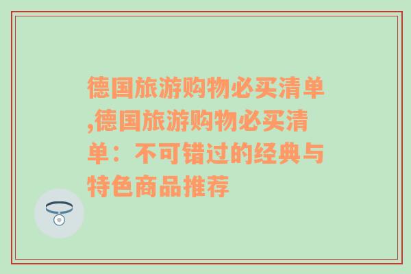 德国旅游购物必买清单,德国旅游购物必买清单：不可错过的经典与特色商品推荐