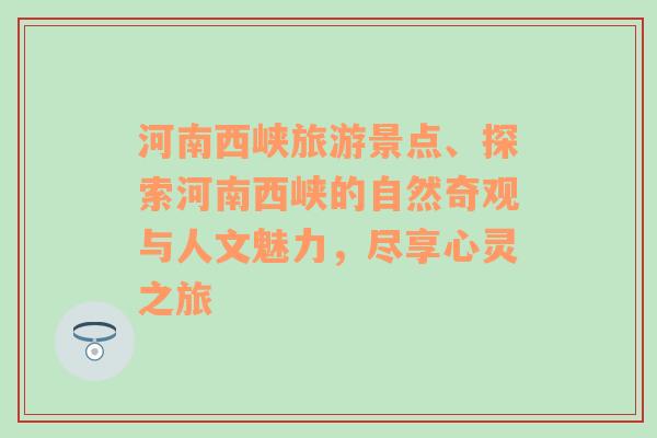 河南西峡旅游景点、探索河南西峡的自然奇观与人文魅力，尽享心灵之旅