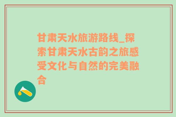 甘肃天水旅游路线_探索甘肃天水古韵之旅感受文化与自然的完美融合