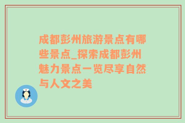 成都彭州旅游景点有哪些景点_探索成都彭州魅力景点一览尽享自然与人文之美