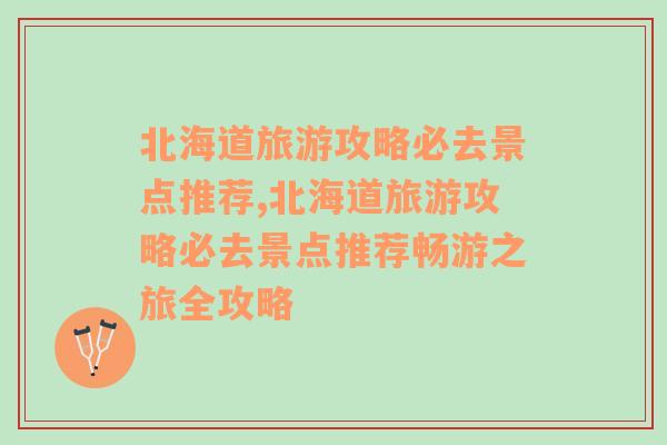 北海道旅游攻略必去景点推荐,北海道旅游攻略必去景点推荐畅游之旅全攻略