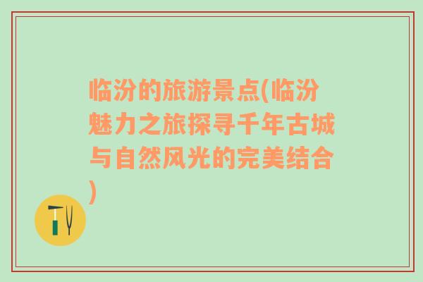 临汾的旅游景点(临汾魅力之旅探寻千年古城与自然风光的完美结合)