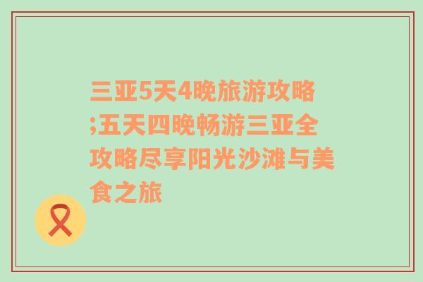 三亚5天4晚旅游攻略;五天四晚畅游三亚全攻略尽享阳光沙滩与美食之旅