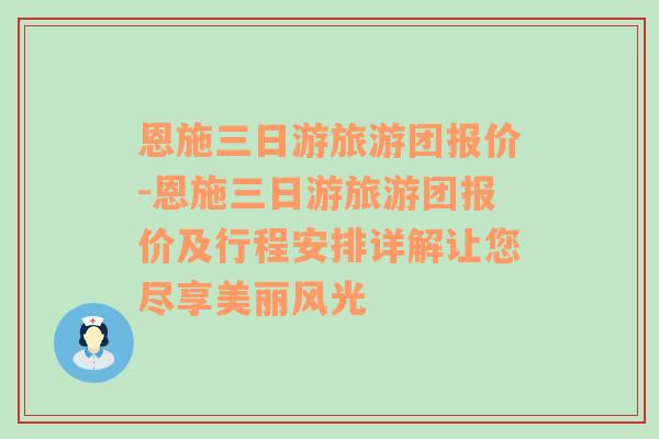 恩施三日游旅游团报价-恩施三日游旅游团报价及行程安排详解让您尽享美丽风光