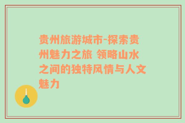 贵州旅游城市-探索贵州魅力之旅 领略山水之间的独特风情与人文魅力