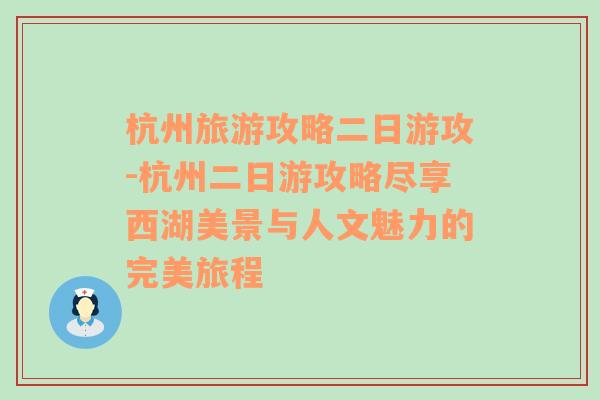 杭州旅游攻略二日游攻-杭州二日游攻略尽享西湖美景与人文魅力的完美旅程