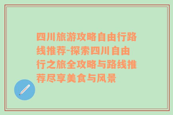 四川旅游攻略自由行路线推荐-探索四川自由行之旅全攻略与路线推荐尽享美食与风景