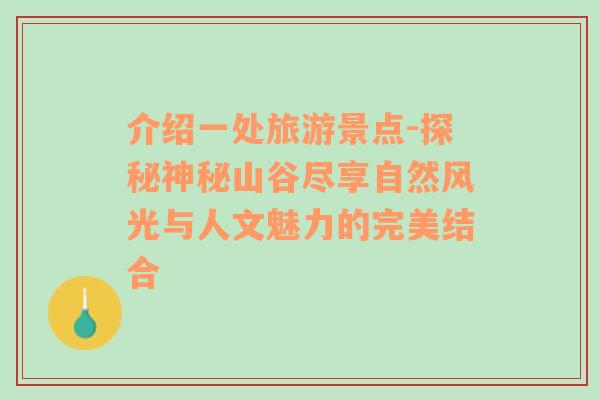 介绍一处旅游景点-探秘神秘山谷尽享自然风光与人文魅力的完美结合