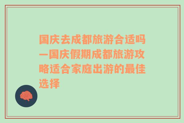 国庆去成都旅游合适吗—国庆假期成都旅游攻略适合家庭出游的最佳选择