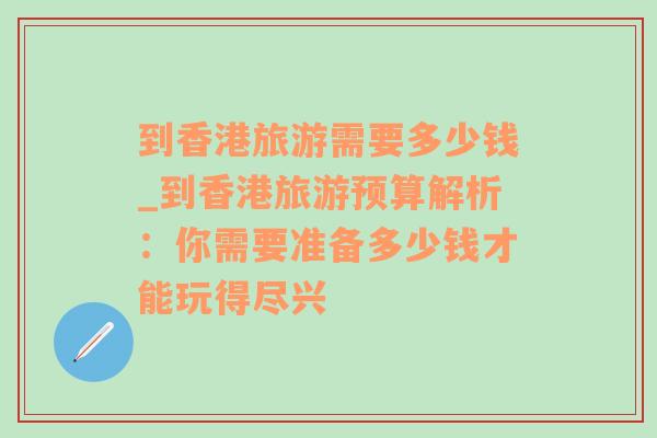 到香港旅游需要多少钱_到香港旅游预算解析：你需要准备多少钱才能玩得尽兴