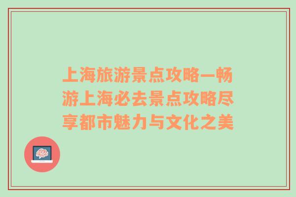 上海旅游景点攻略—畅游上海必去景点攻略尽享都市魅力与文化之美