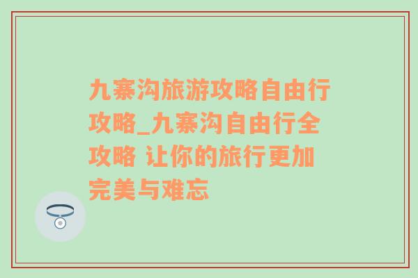 九寨沟旅游攻略自由行攻略_九寨沟自由行全攻略 让你的旅行更加完美与难忘