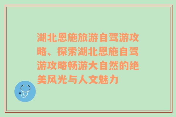 湖北恩施旅游自驾游攻略、探索湖北恩施自驾游攻略畅游大自然的绝美风光与人文魅力