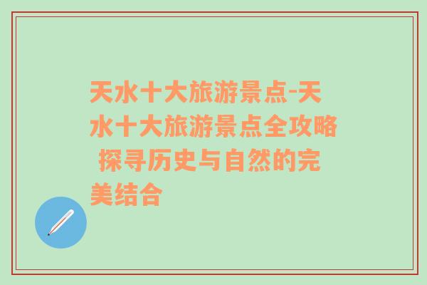 天水十大旅游景点-天水十大旅游景点全攻略 探寻历史与自然的完美结合