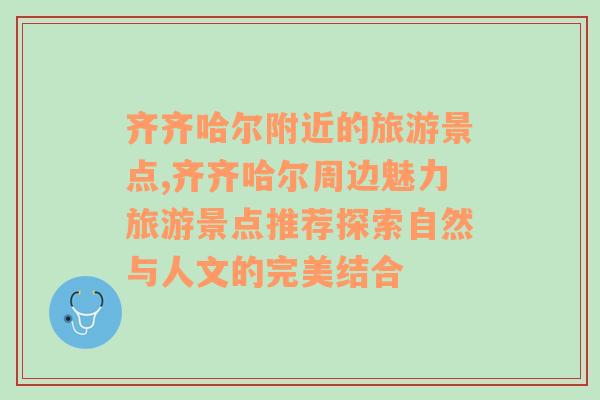 齐齐哈尔附近的旅游景点,齐齐哈尔周边魅力旅游景点推荐探索自然与人文的完美结合