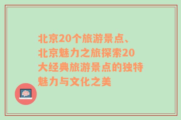 北京20个旅游景点、北京魅力之旅探索20大经典旅游景点的独特魅力与文化之美